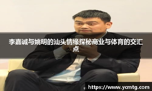 李嘉诚与姚明的汕头情缘探秘商业与体育的交汇点