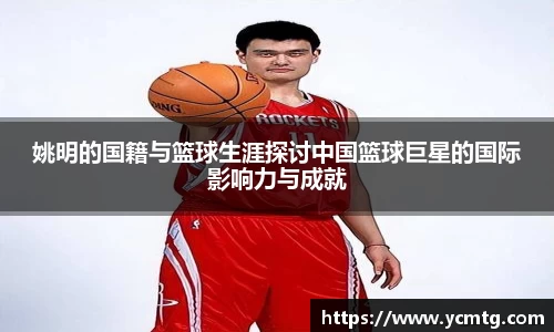 姚明的国籍与篮球生涯探讨中国篮球巨星的国际影响力与成就